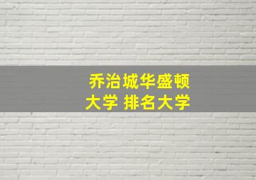 乔治城华盛顿大学 排名大学